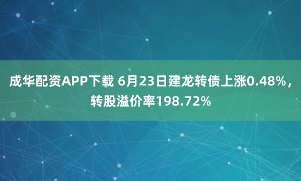 成华配资APP下载 6月23日建龙转债上涨0.48%，转股溢价率198.72%