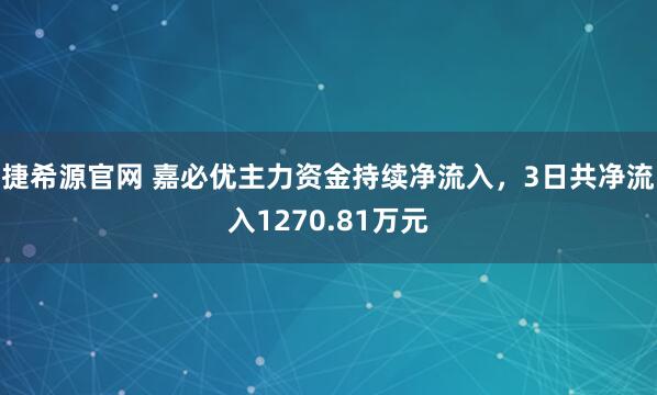 捷希源官网 嘉必优主力资金持续净流入，3日共净流入1270.81万元
