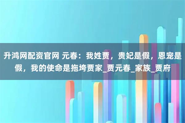 升鸿网配资官网 元春：我姓贾，贵妃是假，恩宠是假，我的使命是拖垮贾家_贾元春_家族_贾府