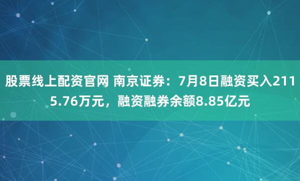 股票线上配资官网 南京证券：7月8日融资买入2115.76万元，融资融券余额8.85亿元