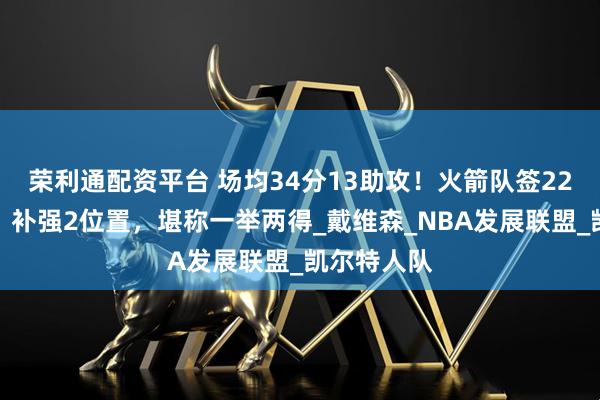 荣利通配资平台 场均34分13助攻！火箭队签22岁双能卫，补强2位置，堪称一举两得_戴维森_NBA发展联盟_凯尔特人队