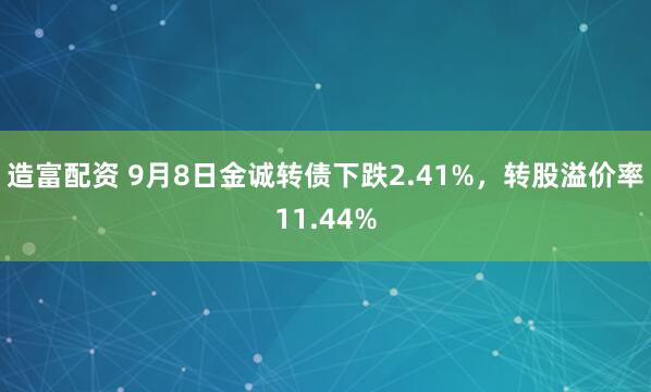 造富配资 9月8日金诚转债下跌2.41%，转股溢价率11.44%