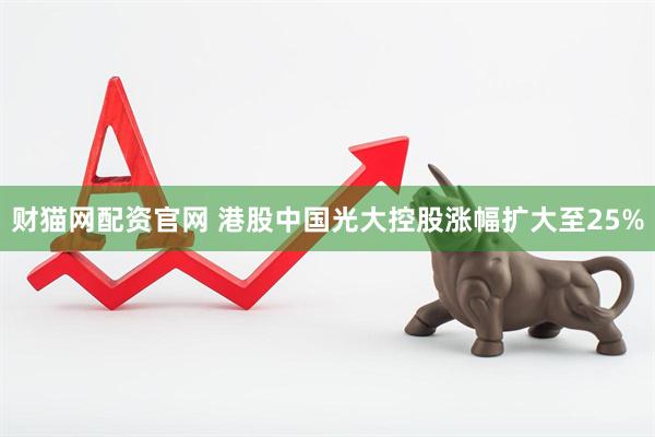 财猫网配资官网 港股中国光大控股涨幅扩大至25%