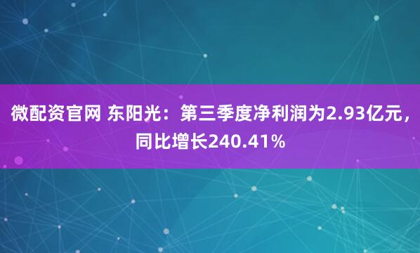 微配资官网 东阳光：第三季度净利润为2.93亿元，同比增长240.41%