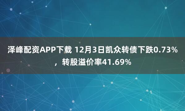 泽峰配资APP下载 12月3日凯众转债下跌0.73%，转股溢价率41.69%