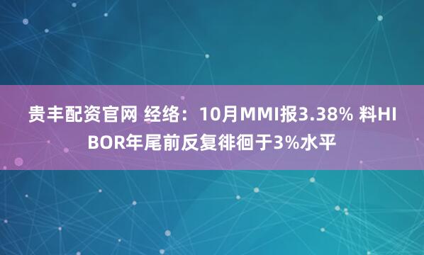 贵丰配资官网 经络：10月MMI报3.38% 料HIBOR年尾前反复徘徊于3%水平