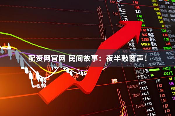 配资网官网 民间故事:夜半敲窗声!