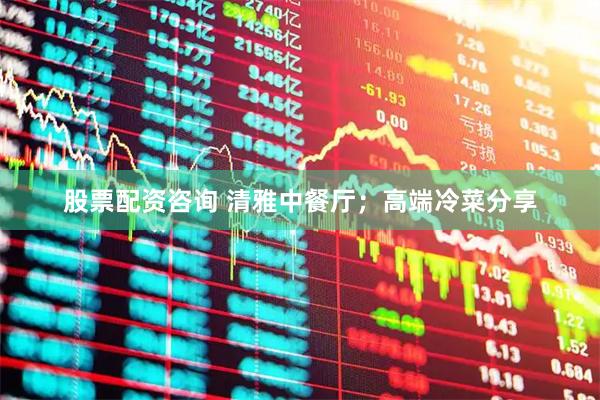 股票配资咨询 清雅中餐厅;高端冷菜分享